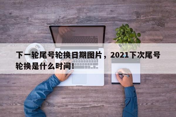 下一轮尾号轮换日期图片，2021下次尾号轮换是什么时间！-第1张图片-我家生活百科