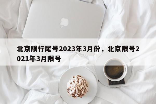 北京限行尾号2023年3月份，北京限号2021年3月限号-第1张图片-我家生活百科