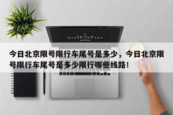 今日北京限号限行车尾号是多少，今日北京限号限行车尾号是多少限行哪些线路！-第1张图片-我家生活百科