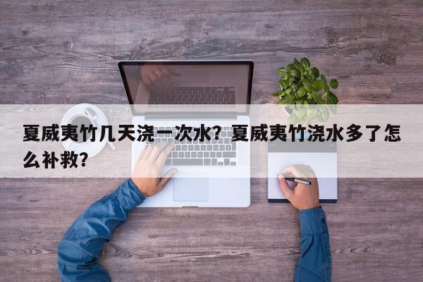 夏威夷竹几天浇一次水？夏威夷竹浇水多了怎么补救？-第1张图片-我家生活百科