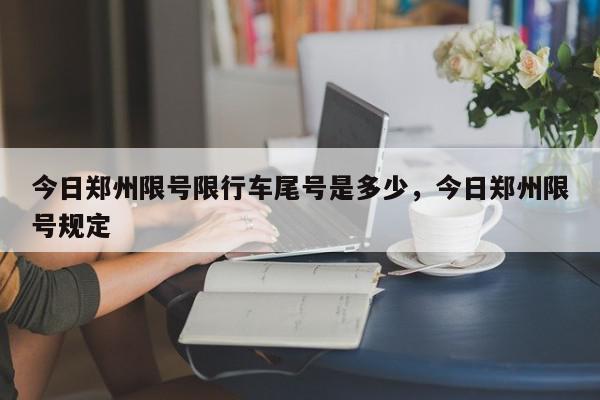 今日郑州限号限行车尾号是多少，今日郑州限号规定-第1张图片-我家生活百科