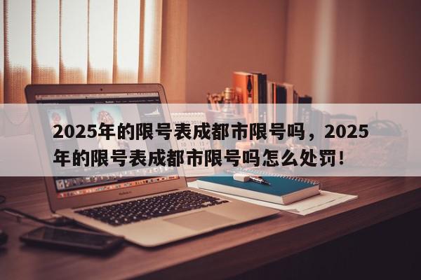 2025年的限号表成都市限号吗，2025年的限号表成都市限号吗怎么处罚！-第1张图片-我家生活百科