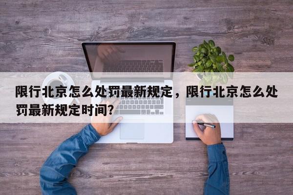 限行北京怎么处罚最新规定，限行北京怎么处罚最新规定时间？-第1张图片-我家生活百科