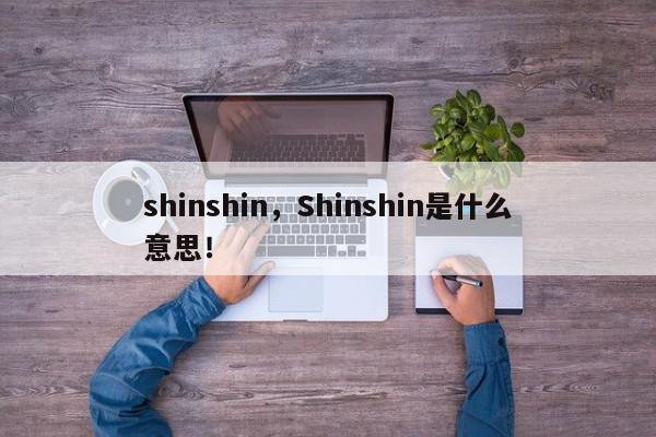 shinshin，Shinshin是什么意思！-第1张图片-我家生活百科