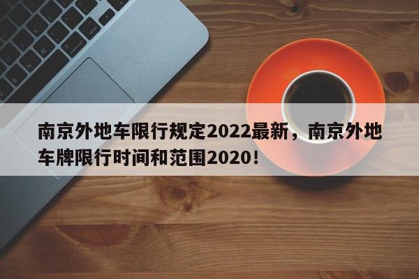 南京外地车限行规定2022最新，南京外地车牌限行时间和范围2020！-第1张图片-我家生活百科