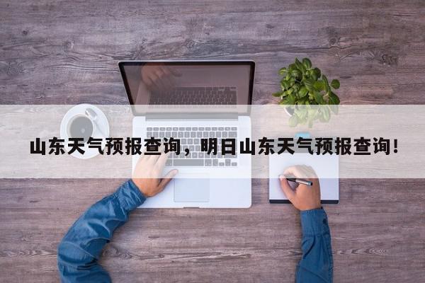山东天气预报查询，明日山东天气预报查询！-第1张图片-我家生活百科