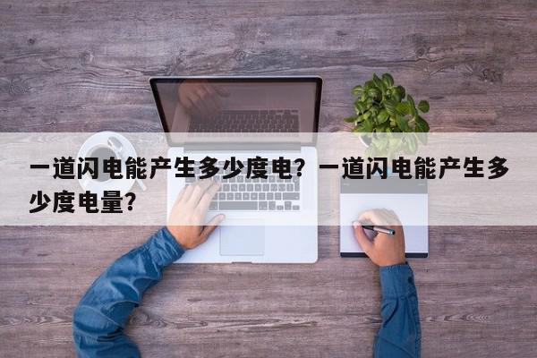 一道闪电能产生多少度电?一道闪电能产生多少度电量?-第1张图片-我家生活百科 一道闪电能产生多少度电?一道闪电能产生多少度电量?-第1张图片-我家生活百科