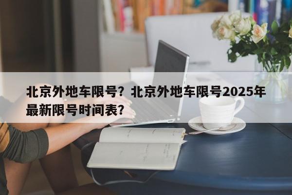 北京外地车限号？北京外地车限号2025年最新限号时间表？-第1张图片-我家生活百科