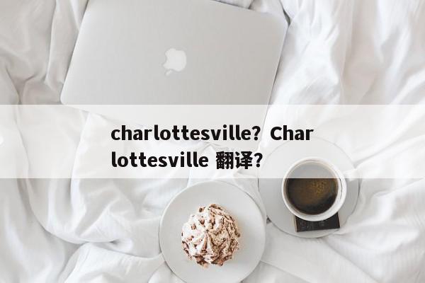 charlottesville？Charlottesville 翻译？-第1张图片-我家生活百科