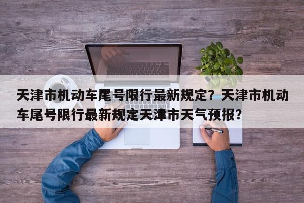 天津市机动车尾号限行最新规定？天津市机动车尾号限行最新规定天津市天气预报？-第1张图片-我家生活百科
