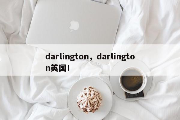 darlington，darlington英国！-第1张图片-我家生活百科