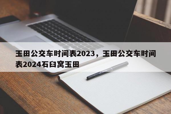 玉田公交车时间表2023，玉田公交车时间表2024石臼窝玉田-第1张图片-我家生活百科