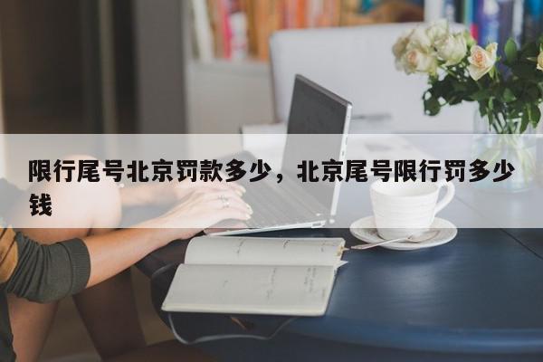 限行尾号北京罚款多少，北京尾号限行罚多少钱-第1张图片-我家生活百科