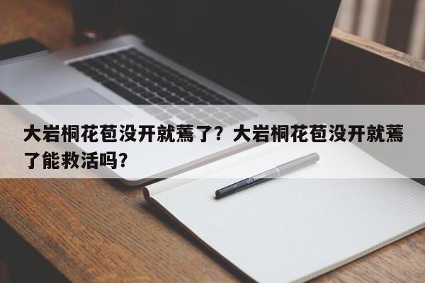 大岩桐花苞没开就蔫了？大岩桐花苞没开就蔫了能救活吗？-第1张图片-我家生活百科