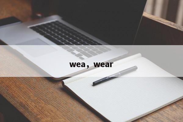 wea，wear-第1张图片-我家生活百科