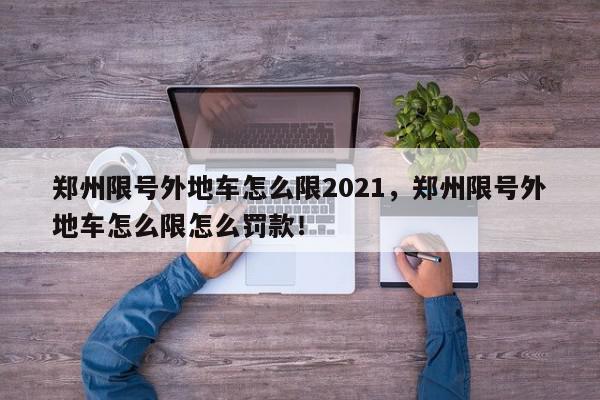 郑州限号外地车怎么限2021，郑州限号外地车怎么限怎么罚款！-第1张图片-我家生活百科