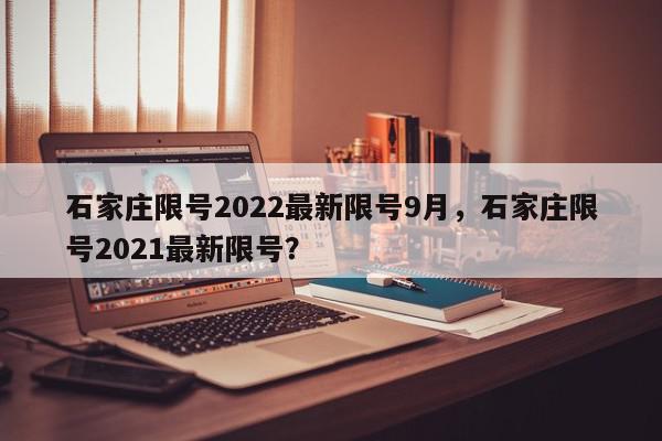 石家庄限号2022最新限号9月，石家庄限号2021最新限号？-第1张图片-我家生活百科