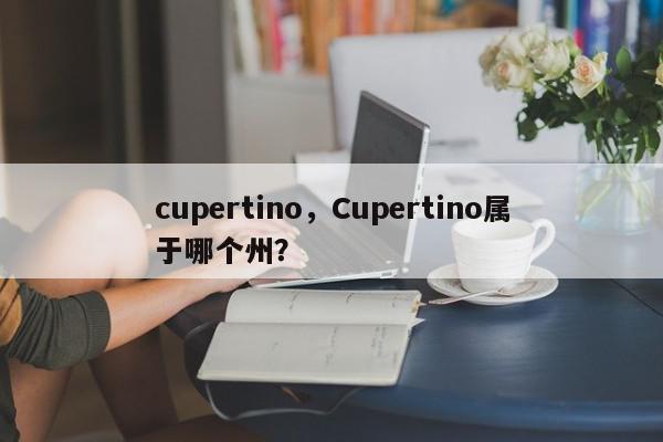 cupertino，Cupertino属于哪个州？-第1张图片-我家生活百科