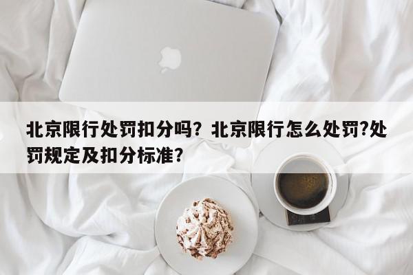 北京限行处罚扣分吗？北京限行怎么处罚?处罚规定及扣分标准？-第1张图片-我家生活百科