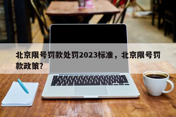 北京限号罚款处罚2023标准，北京限号罚款政策？-第1张图片-我家生活百科