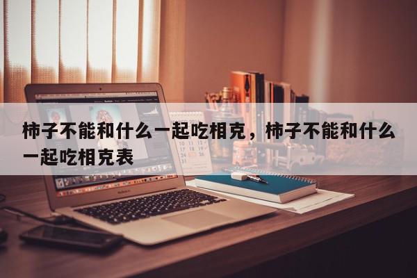 柿子不能和什么一起吃相克，柿子不能和什么一起吃相克表-第1张图片-我家生活百科