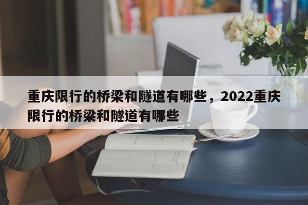 重庆限行的桥梁和隧道有哪些，2022重庆限行的桥梁和隧道有哪些-第1张图片-我家生活百科