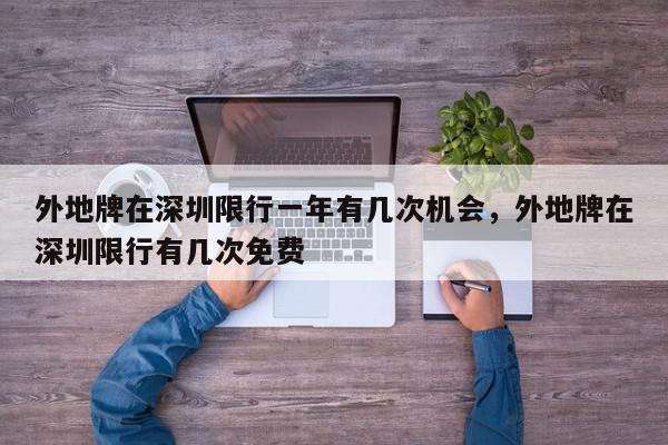 外地牌在深圳限行一年有几次机会，外地牌在深圳限行有几次免费-第1张图片-我家生活百科