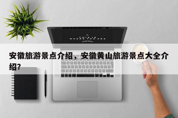 安徽旅游景点介绍，安徽黄山旅游景点大全介绍？-第1张图片-我家生活百科