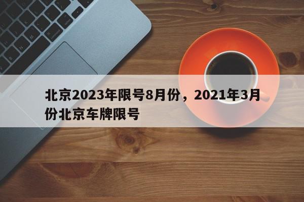 北京2023年限号8月份，2021年3月份北京车牌限号-第1张图片-我家生活百科