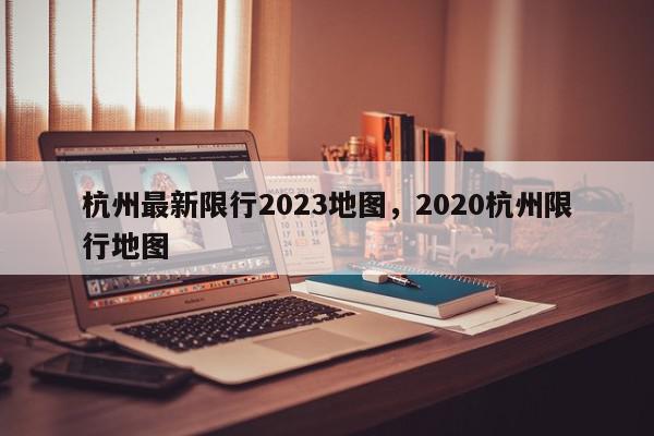 杭州最新限行2023地图，2020杭州限行地图-第1张图片-我家生活百科