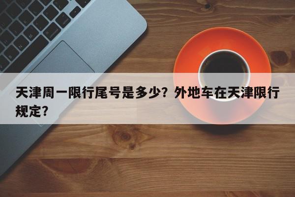 天津周一限行尾号是多少？外地车在天津限行规定？-第1张图片-我家生活百科