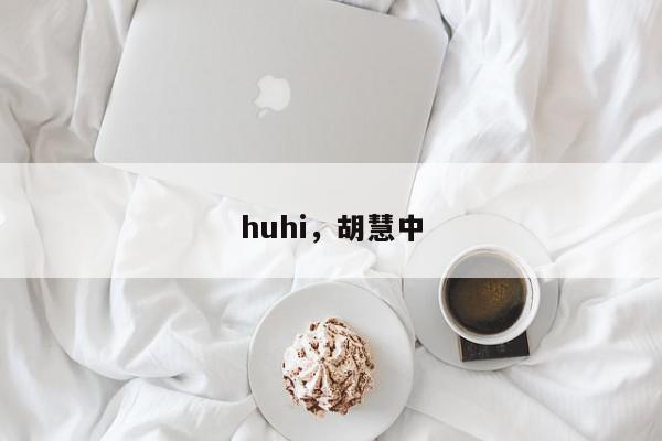 huhi，胡慧中-第1张图片-我家生活百科