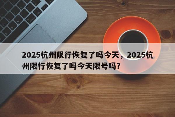 2025杭州限行恢复了吗今天，2025杭州限行恢复了吗今天限号吗？-第1张图片-我家生活百科