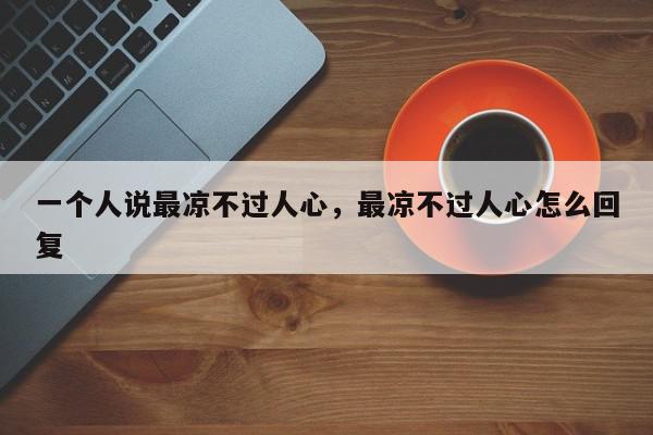一个人说最凉不过人心，最凉不过人心怎么回复-第1张图片-我家生活百科