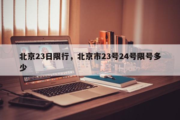 北京23日限行，北京市23号24号限号多少-第1张图片-我家生活百科