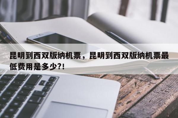 昆明到西双版纳机票，昆明到西双版纳机票最低费用是多少?！-第1张图片-我家生活百科