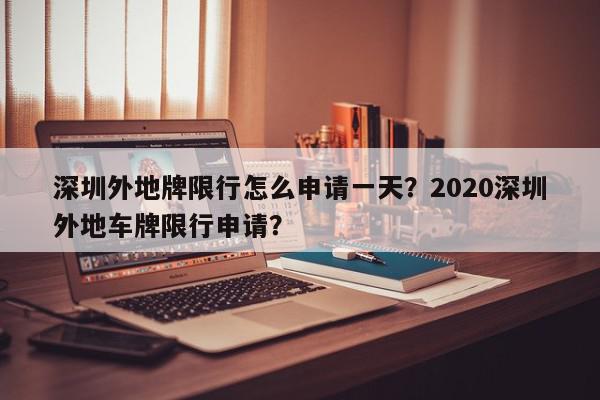 深圳外地牌限行怎么申请一天？2020深圳外地车牌限行申请？-第1张图片-我家生活百科
