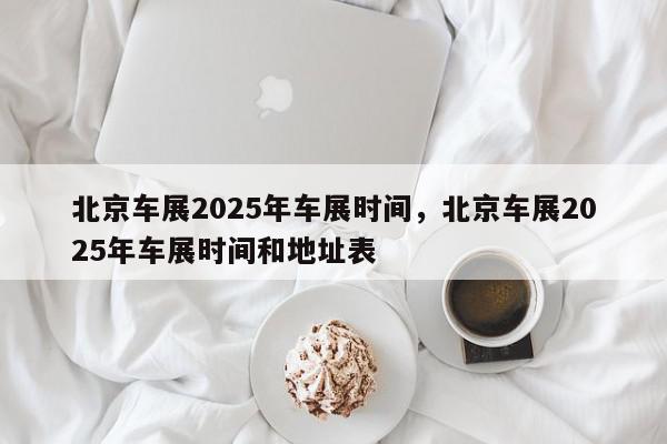 北京车展2025年车展时间，北京车展2025年车展时间和地址表-第1张图片-我家生活百科