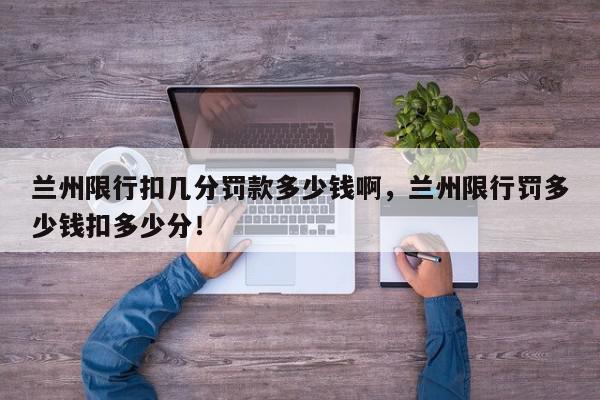 兰州限行扣几分罚款多少钱啊，兰州限行罚多少钱扣多少分！-第1张图片-我家生活百科