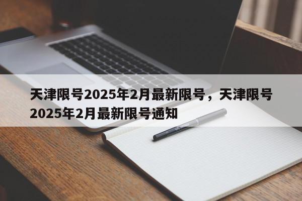 天津限号2025年2月最新限号，天津限号2025年2月最新限号通知-第1张图片-我家生活百科