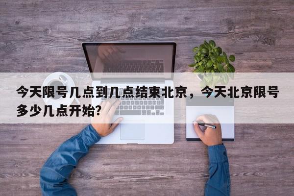 今天限号几点到几点结束北京，今天北京限号多少几点开始？-第1张图片-我家生活百科