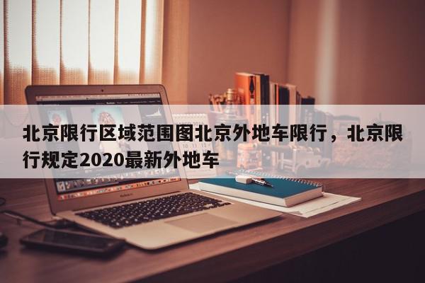 北京限行区域范围图北京外地车限行，北京限行规定2020最新外地车-第1张图片-我家生活百科