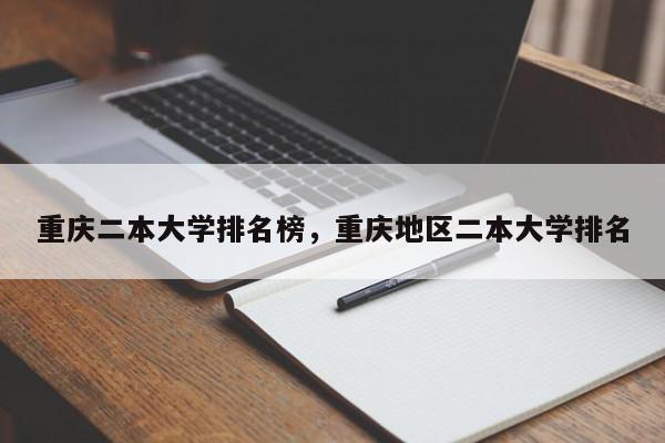 重庆二本大学排名榜，重庆地区二本大学排名-第1张图片-我家生活百科