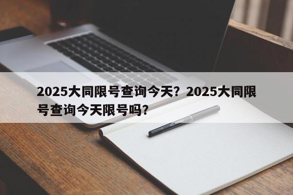 2025大同限号查询今天？2025大同限号查询今天限号吗？-第1张图片-我家生活百科