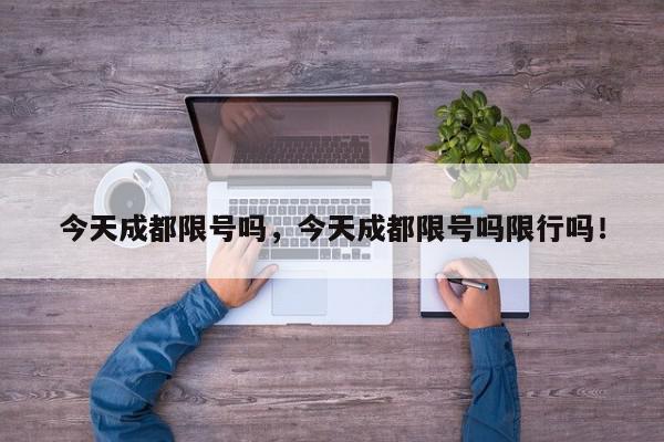 今天成都限号吗，今天成都限号吗限行吗！-第1张图片-我家生活百科