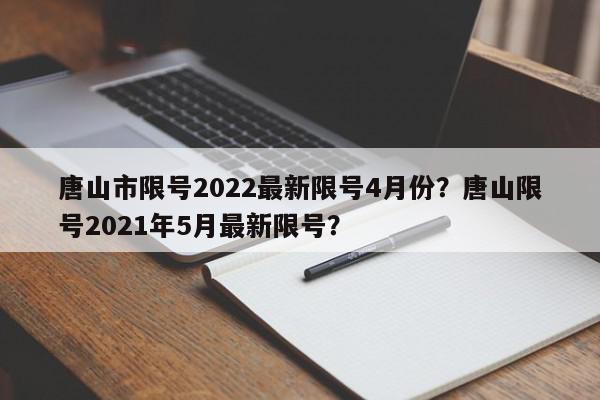 唐山市限号2022最新限号4月份？唐山限号2021年5月最新限号？-第1张图片-我家生活百科