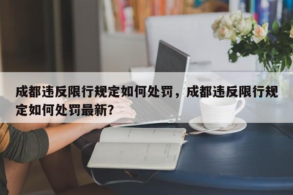 成都违反限行规定如何处罚，成都违反限行规定如何处罚最新？-第1张图片-我家生活百科
