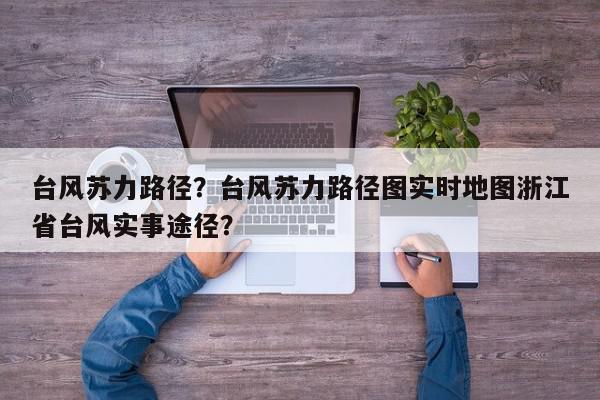 台风苏力路径？台风苏力路径图实时地图浙江省台风实事途径？-第1张图片-我家生活百科