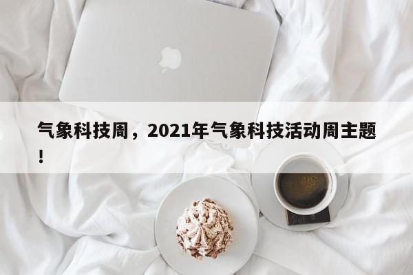 气象科技周，2021年气象科技活动周主题！-第1张图片-我家生活百科