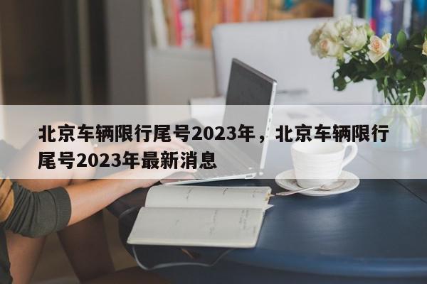 北京车辆限行尾号2023年,北京车辆限行尾号2023年最新消息-第1张图片-我家生活百科 北京车辆限行尾号2023年,北京车辆限行尾号2023年最新消息-第1张图片-我家生活百科